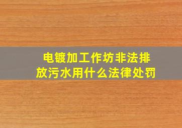 电镀加工作坊非法排放污水用什么法律处罚