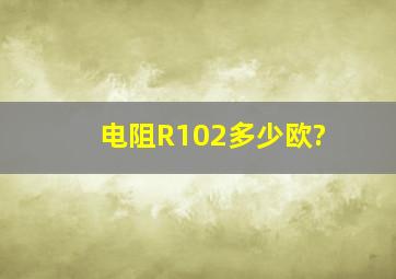 电阻R102多少欧?