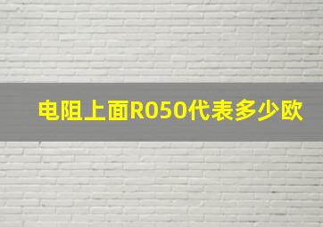 电阻上面R050代表多少欧