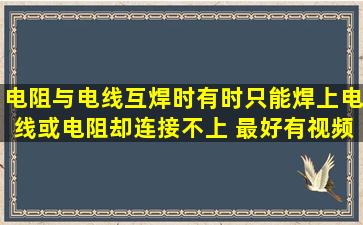 电阻与电线互焊时有时只能焊上电线或电阻却连接不上 最好有视频