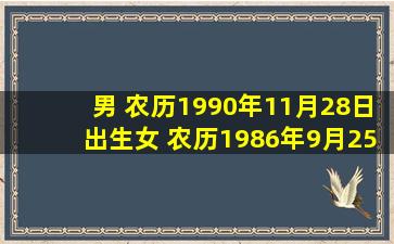 男 农历1990年11月28日出生;女 农历1986年9月25日出生,2012年1...