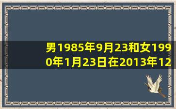 男1985年9月23和女1990年1月23日在2013年12月适合结婚的日子有...