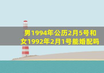 男1994年公历2月5号和女1992年2月1号能婚配吗