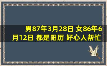 男87年3月28日 女86年6月12日 都是阳历 好心人帮忙算一下今年10月...