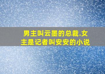 男主叫云墨的总裁.女主是记者叫安安的小说