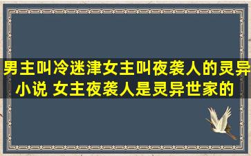 男主叫冷迷津女主叫夜袭人的灵异小说 女主夜袭人是灵异世家的 男主冷