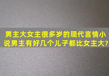 男主大女主很多岁的现代言情小说,男主有好几个儿子,都比女主大?