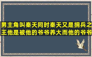 男主角叫秦天,同时秦天又是拥兵之王,他是被他的爷爷养大而他的爷爷...