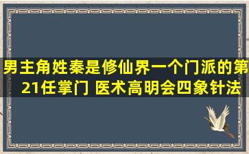 男主角姓秦是修仙界一个门派的第21任掌门 医术高明会四象针法,这是...