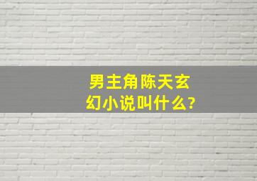 男主角陈天玄幻小说叫什么?