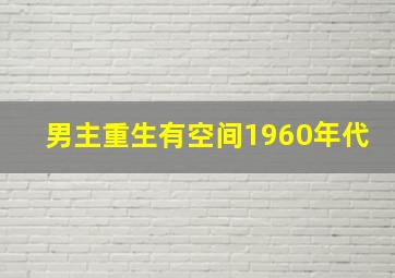 男主重生有空间1960年代