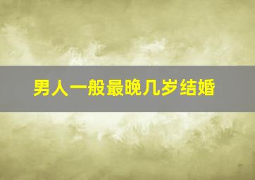 男人一般最晚几岁结婚(