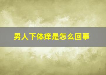 男人下体痒是怎么回事