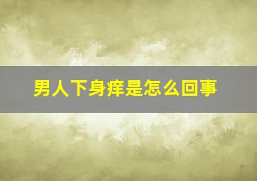 男人下身痒是怎么回事