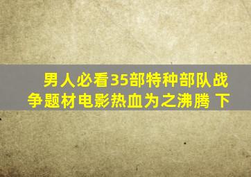 男人必看,35部特种部队战争题材电影,热血为之沸腾 下