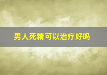 男人死精可以治疗好吗