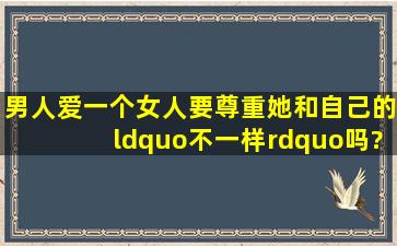男人爱一个女人,要尊重她和自己的“不一样”吗?