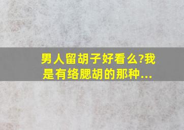 男人留胡子好看么?我是有络腮胡的那种...