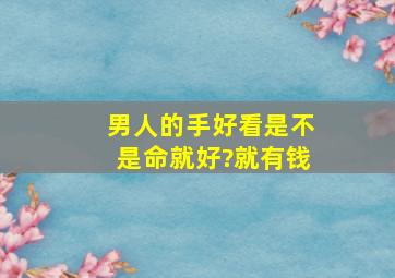 男人的手好看是不是命就好?就有钱