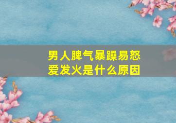 男人脾气暴躁,易怒,爱发火是什么原因