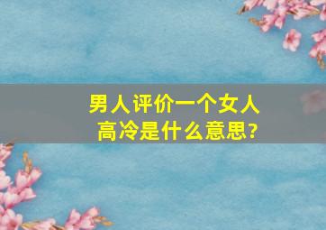 男人评价一个女人高冷是什么意思?