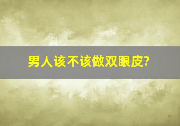 男人该不该做双眼皮?