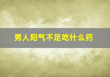 男人阳气不足吃什么药