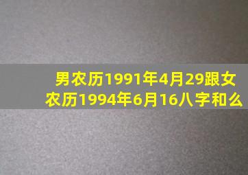 男农历1991年4月29跟女农历1994年6月16八字和么