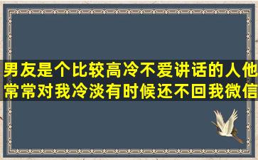 男友是个比较高冷,不爱讲话的人,他常常对我冷淡,有时候还不回我微信...