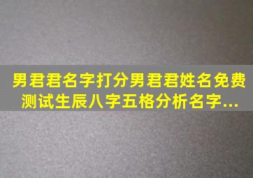 男君君名字打分、男君君姓名免费测试、生辰八字、五格分析、名字...