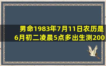 男命1983年7月11日农历是6月初二凌晨5点多出生测2009年