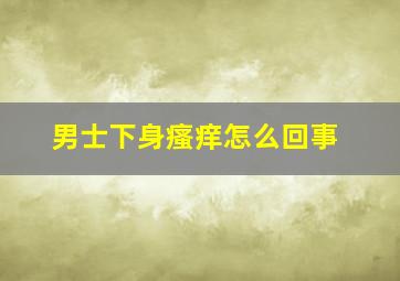 男士下身瘙痒怎么回事