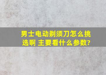 男士电动剃须刀怎么挑选啊 主要看什么参数?