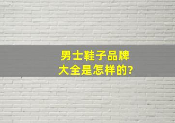 男士鞋子品牌大全是怎样的?