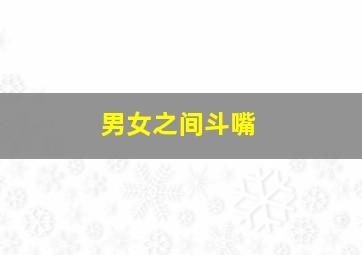 男女之间斗嘴