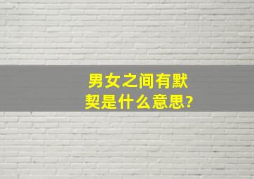 男女之间有默契是什么意思?