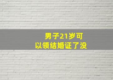 男子21岁可以领结婚证了没