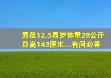 男孩12.5周岁,体重28公斤,身高143厘米,...有问必答