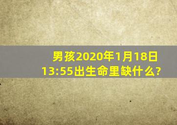 男孩2020年1月18日13:55出生,命里缺什么?