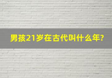 男孩21岁在古代叫什么年?