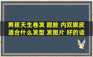 男孩天生卷发 圆脸 内双眼皮 适合什么发型 发图片 好的话 给高分