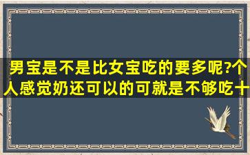 男宝是不是比女宝吃的要多呢?个人感觉奶还可以的,可就是不够吃,十...