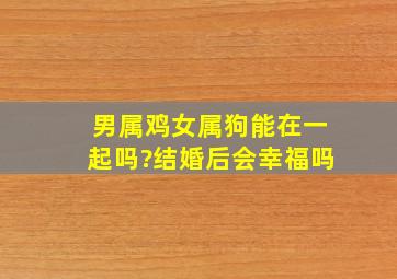 男属鸡女属狗能在一起吗?结婚后会幸福吗