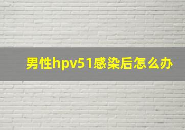 男性hpv51感染后怎么办