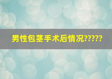 男性包茎手术后情况?????