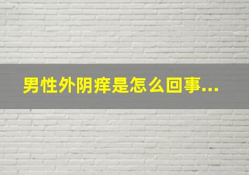 男性外阴痒是怎么回事...