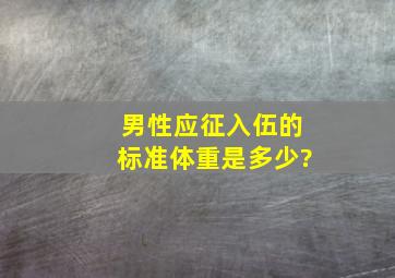 男性应征入伍的标准体重是多少?