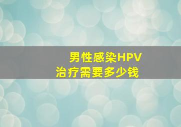 男性感染HPV治疗需要多少钱