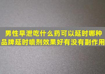 男性早泄吃什么药可以延时,哪种品牌延时喷剂效果好,有没有副作用