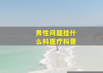 男性问题挂什么科医疗科普